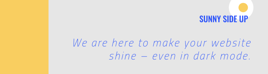 Sunny Side Up is here to make your website shine, even in dark mode.